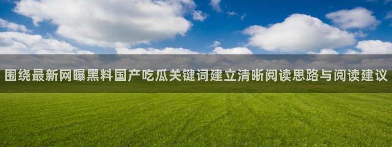 91吃瓜最新信息:围绕最新网曝黑料国产吃瓜关键词建立清晰阅读思路与阅读建议