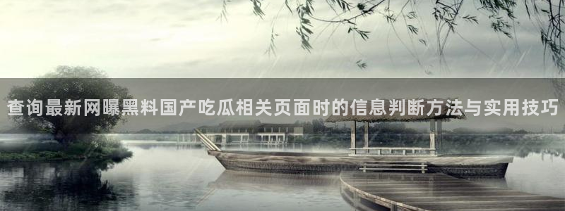 91吃瓜网站地址:查询最新网曝黑料国产吃瓜相关页面时的信息判断方法与实用技巧
