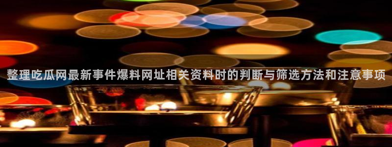 91吃瓜每日热搜:整理吃瓜网最新事件爆料网址相关资料时的判断与筛选方法和注意事项