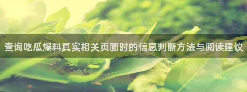 吃瓜事件动态:查询吃瓜爆料真实相关页面时的信息判断方法与阅读建议