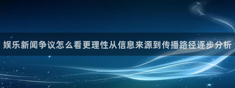 91吃瓜最新地址入口:娱乐新闻争议怎么看更理性从信息来源到传播路径逐步分析