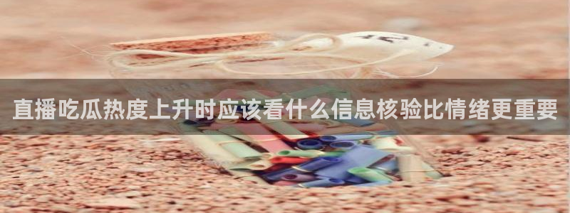 91吃瓜首页:直播吃瓜热度上升时应该看什么信息核验比情绪更重要
